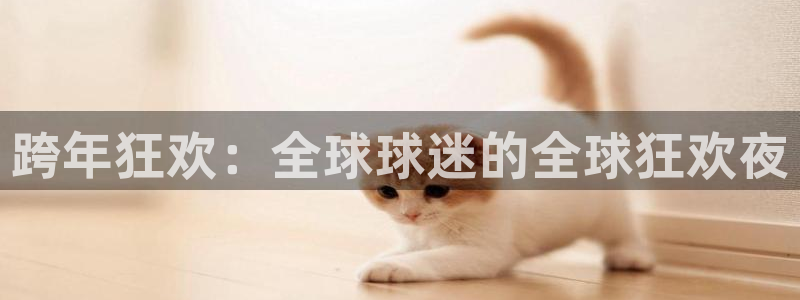 今天所有足球赛程表：跨年狂欢：全球球迷的全球狂欢夜