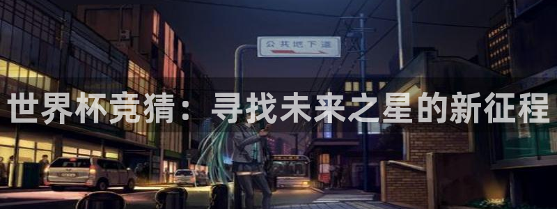 世界杯第一场比赛：世界杯竞猜：寻找未来之星的新征程