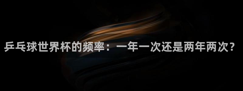 世界杯预选赛规则：乒乓球世界杯的频率：一年一次还是两年两次？