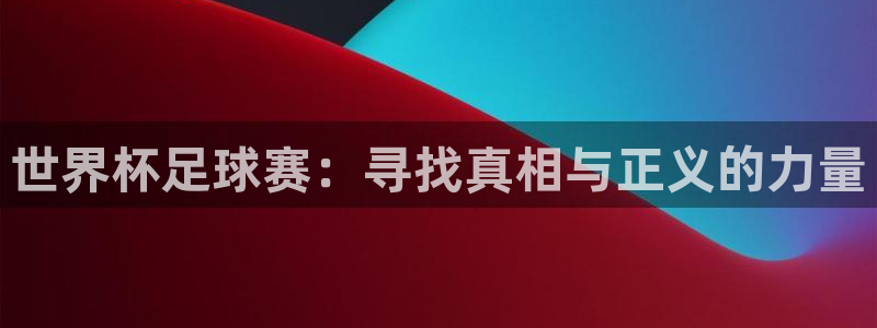 世界杯转播表：世界杯足球赛：寻找真相与正义的力量